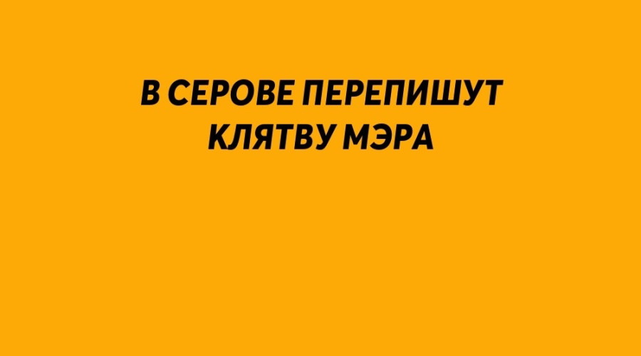 В Серове перепишут клятву мэр?...