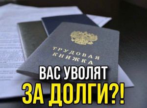 ВАС УВОЛЯТ ЗА ДОЛГИ?
Успокойте...